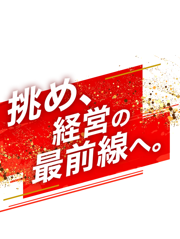 挑め、経営の 最前線へ。